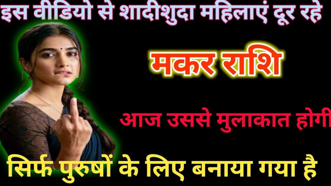 मकर राशि इस वीडियो से शादीशुदा महिलाएं दूर रहैं सिर्फ पुरुषों के लिए बनाया गया है 