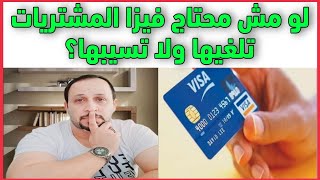 فيزا المشتريات لو مش محتاجها تلغيها ولا تسيبها مفتوحة ؟مصاريف ورسوم فيزا المشتريات