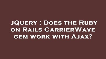jQuery : Does the Ruby on Rails CarrierWave gem work with Ajax?