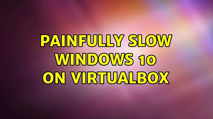 Painfully slow Windows 10 on Virtualbox