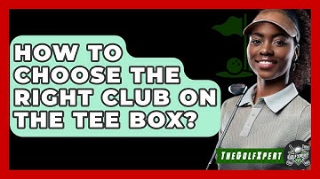 How To Choose The Right Club On The Tee Box? - The Golf Xpert