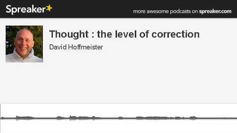 Thought : the level of correction (part 3 of 3, made with Spreaker)