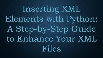 Inserting XML Elements with Python: A Step-by-Step Guide to Enhance Your XML Files