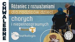 Różaniec Teobańkologia z rozważaniami dla rodziców dzieci chorych i niepełnosprawnych 24.04 Środa