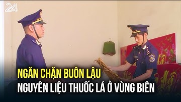 Ngăn chặn buôn lậu nguyên liệu thuốc lá ở vùng biên | VTV24