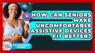 How Can Seniors Make Uncomfortable Assistive Devices Fit Better? - Daily Steps to Health For Seniors