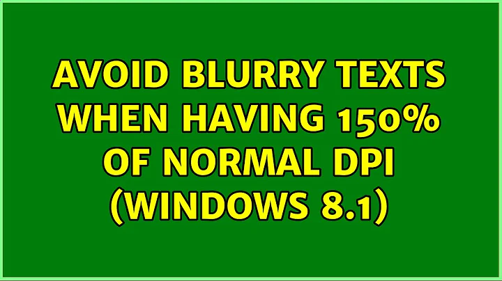 Avoid Blurry texts when having 150% of normal DPI (windows 8.1) (4 Solutions!!)