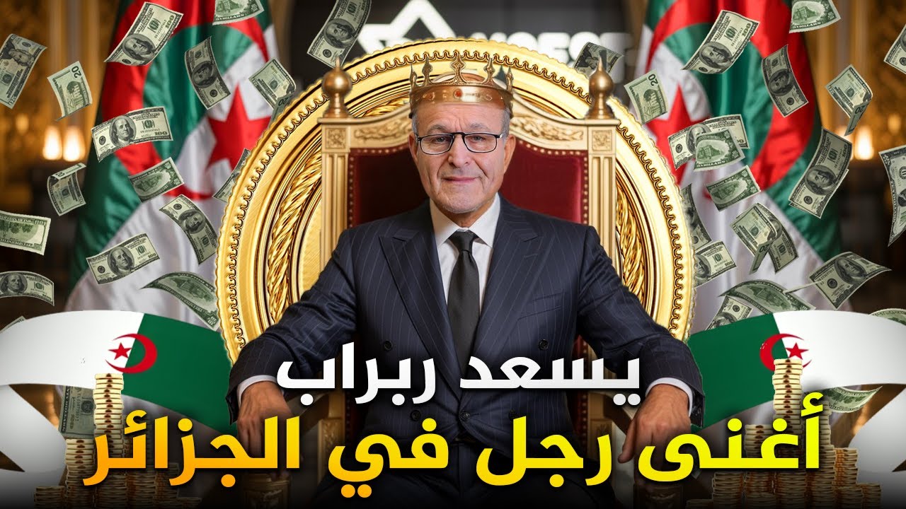 من عامل بسيط إلى أغنى رجل في الجزائر.. ما لا تعرفه عن يسعد ربراب وهل ثروته كلها مكشوفة؟
