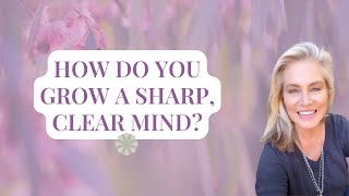 How do you grow a sharp, clear mind?