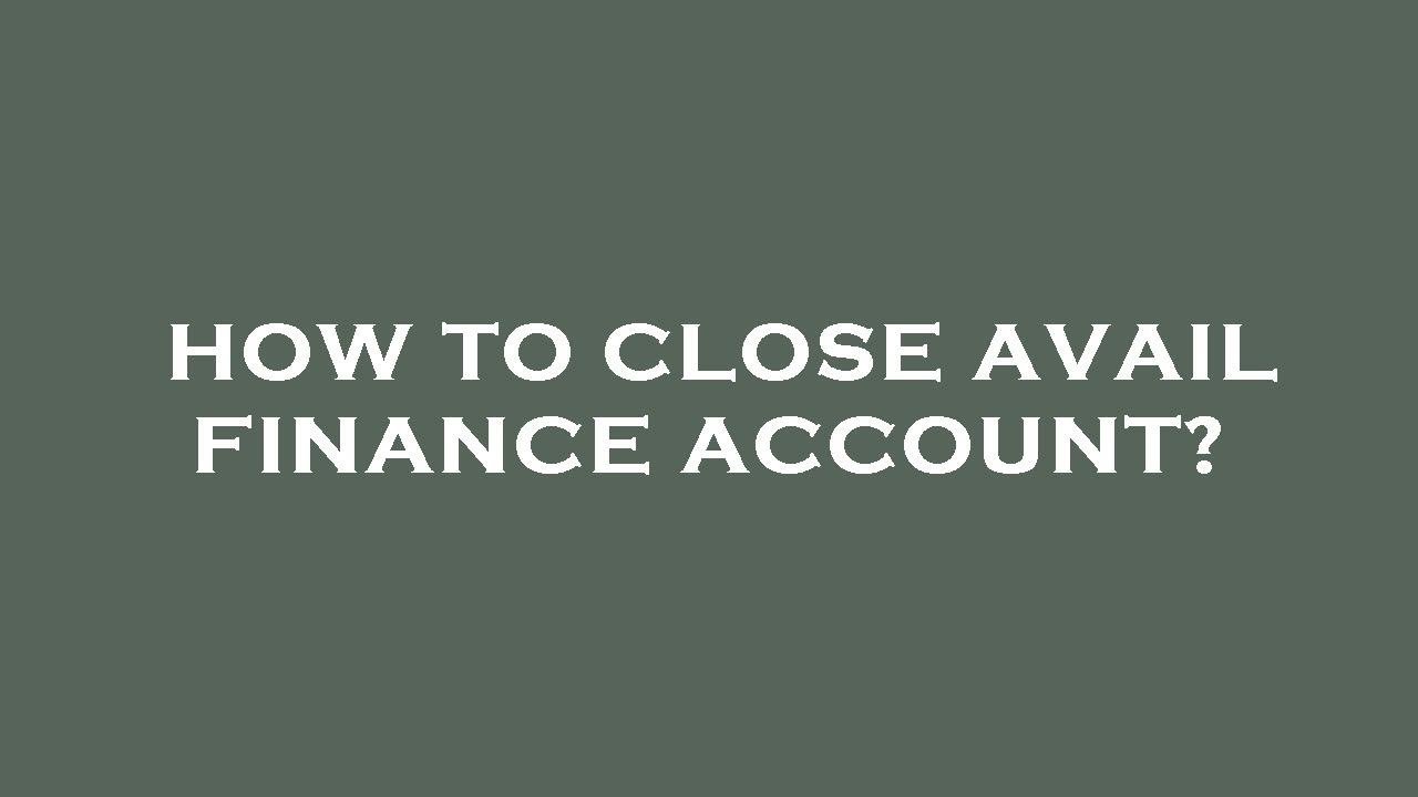 How to close avail finance account?