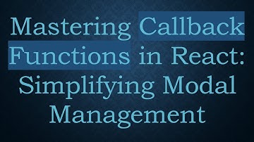 Mastering Callback Functions in React: Simplifying Modal Management