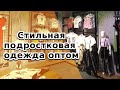 Стильная подростковая одежда оптом