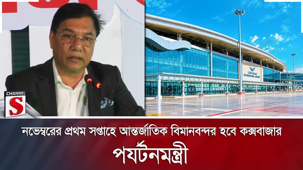 নভেম্বরের প্রথম সপ্তাহে আন্তর্জাতিক বিমানবন্দর হবে কক্সবাজার: পর্যটনমন্ত্রী | Channel S News