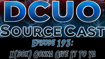 DCUO Sourcecast Episode 193: X(box) Gonna Give It To Ya