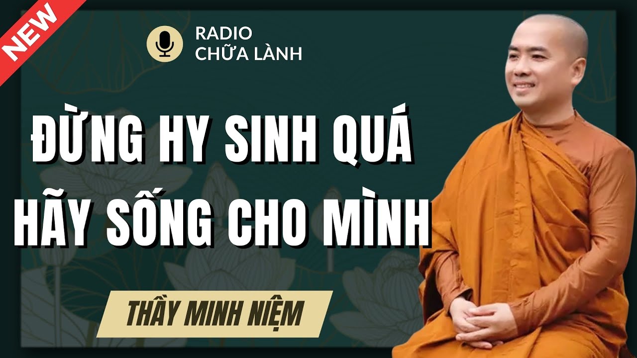 Thầy Minh Niệm - Hãy Sống Cho Mình Đúng Nghĩa: Hy Sinh Quá Nhiều Chưa Chắc Nhận Lại |Radio Chữa Lành