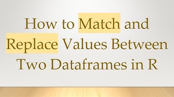 How to Match and Replace Values Between Two Dataframes in R
