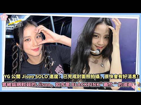 YG公開Jisoo SOLO進度：已完成封面照拍攝，很快會有好消息！！曾被詬病軟弱的Jisoo，如今是BLACKPINK“最忙”的成員！！