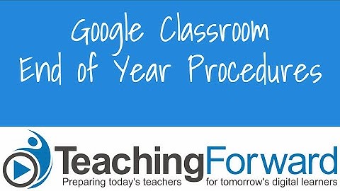 Google Classroom End of Year Procedures