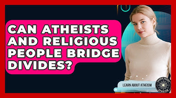 Can Atheists And Religious People Bridge Divides? - Learn About Atheism