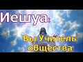 Иешуа: Вы Учитель общества