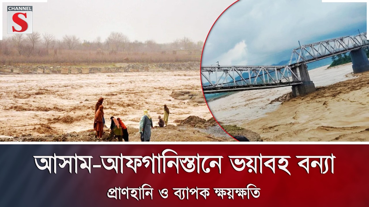 আসাম-আফগানিস্তানে ভয়াবহ বন্যা: প্রাণহানি ও ব্যাপক ক্ষয়ক্ষতি | Assam Flood | Channel S News