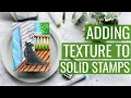 Adding Texture to Solid Stamps: Catch Up