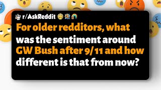 r/AskReddit | How did older redditors feel about GW Bush after 9/11 compared to now?