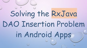 Solving the RxJava DAO Insertion Problem in Android Apps