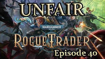 An Unfair Rogue Trader Adventure - Episode 40