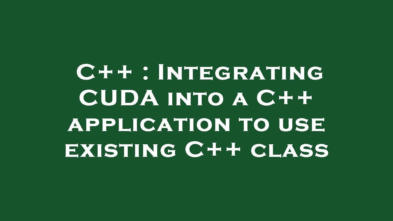 C++ : Integrating CUDA into a C++ application to use existing C++ class ...