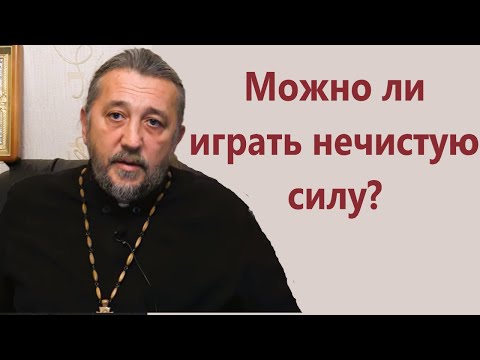 Можно ли играть нечистую силу? Священник Игорь Сильченков.