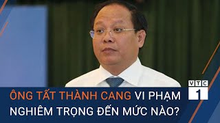 Ông Tất Thành Cang vi phạm nghiêm trọng đến mức nào? | VTC1