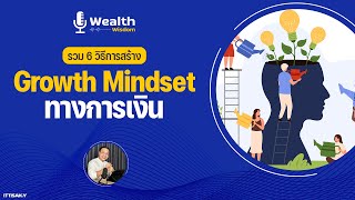 รวม 6 ขั้นตอนการสร้าง GROWTH MINDSET ทางการเงิน | Wealth Wisdom Podcast EP58