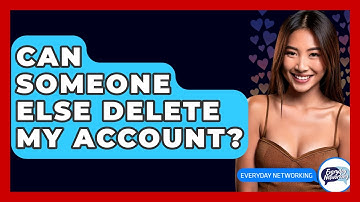 Can Someone Else Delete My Account? - Everyday-Networking