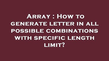 Array : How to generate letter in all possible combinations with specific length limit?