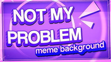 NOT MY PROBLEM | Animation Meme Background