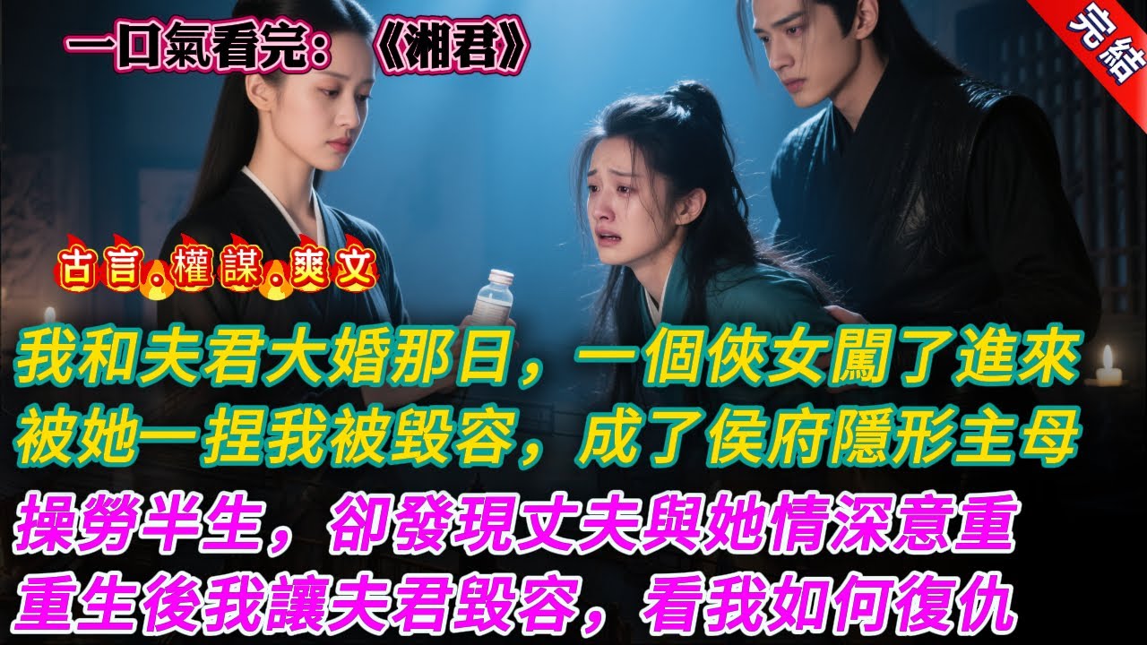 【古言.完結】《湘君》我和夫君大婚那日，一個俠女闖了進來，被她一捏我被毀容，成了侯府隱形主母，操勞半生，卻發現丈夫與她情深意重，重生後我讓夫君毀容，看我如何復仇 #大女主 #古言 #爽文
