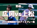【ソフトテニス】熱すぎるシングルス!!広岡宙選手vs上松俊貴選手のナイスプレー集【2019茨城国体】