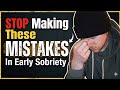 STOP Making These Mistakes &amp; You'll Be SUCCESSFUL In EARLY SOBRIETY