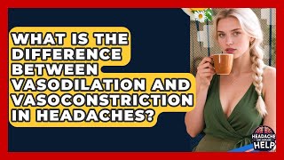 What Is the Difference Between Vasodilation and Vasoconstriction in Headaches?