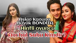 Anchal Sahu Kimdir? Aşkın Kanunu Büyük Bondita