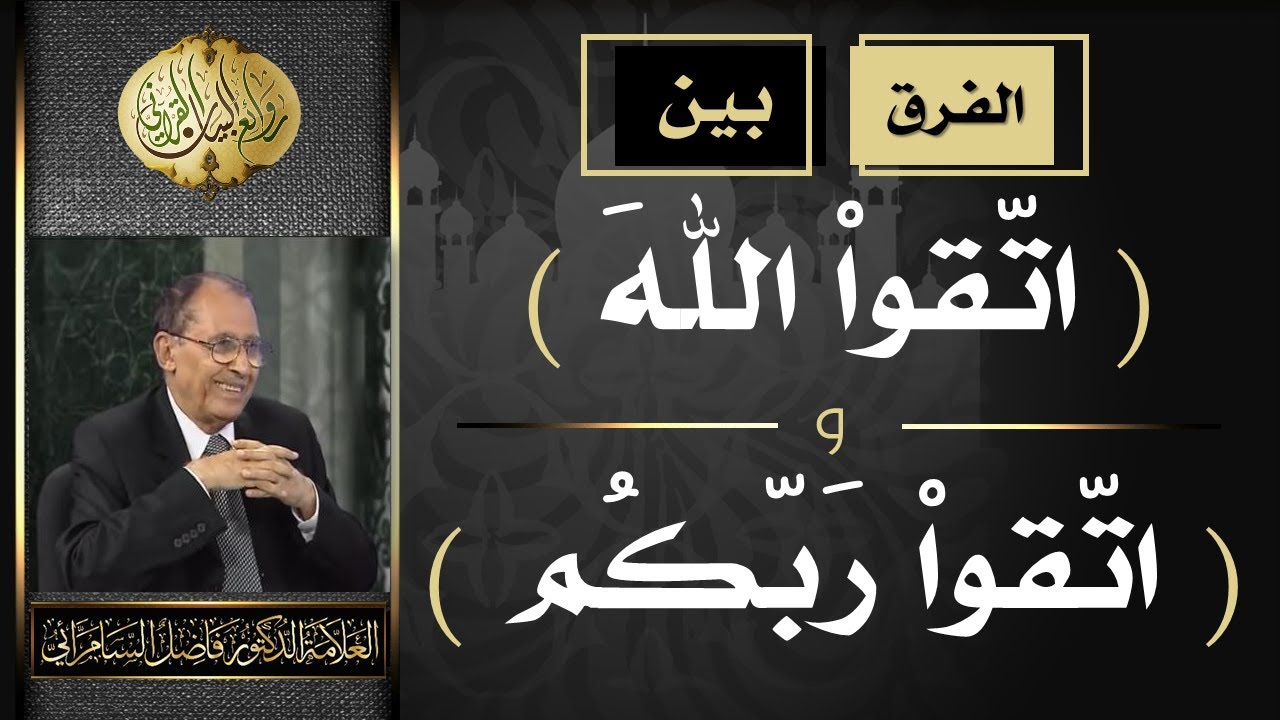 الفرق بين ( اتقوا الله ) و ( اتقوا ربكم ) فضيلة العلامة أ.د. فاضل صالح السامرائي