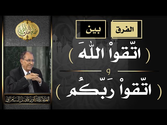 الفرق بين ( اتقوا الله ) و ( اتقوا ربكم ) فضيلة العلامة أ.د. فاضل صالح السامرائي
