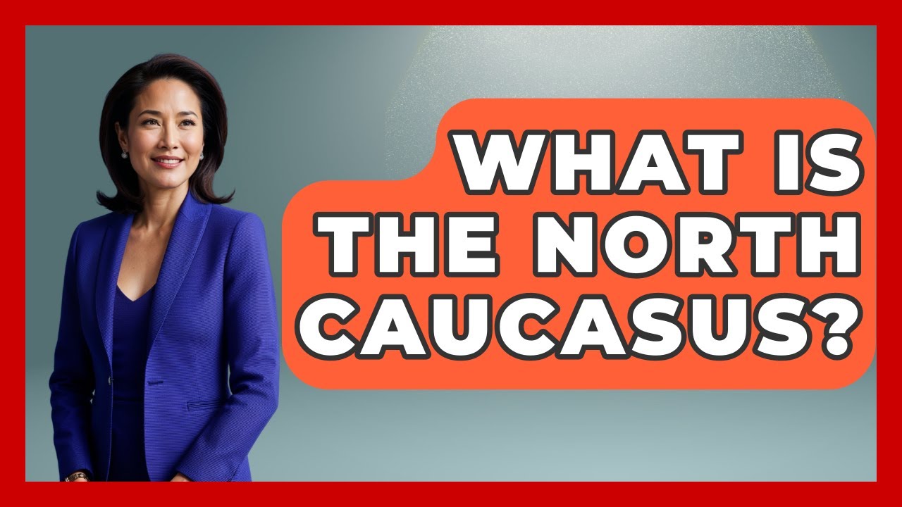 What Is The North Caucasus? - Making Politics Simple