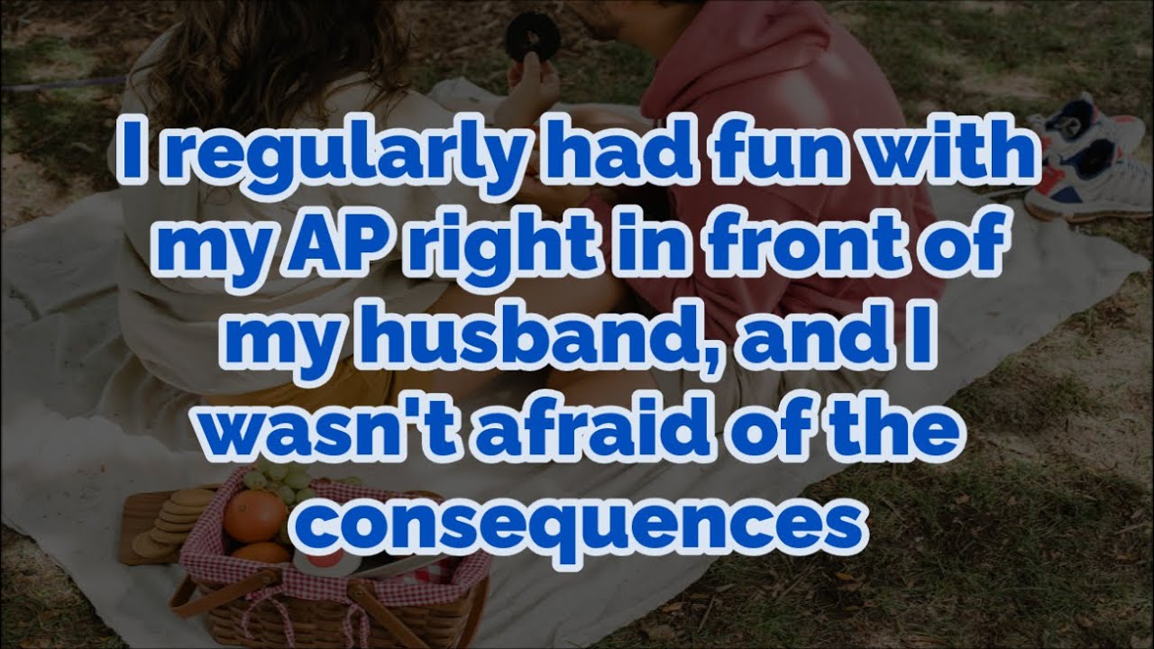 I regularly had fun with my AP right in front of my husband, and I wasn ...