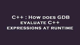 C++ : How does GDB evaluate C++ expressions at runtime