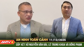 An ninh toàn cảnh ngày 11/12: Bị cáo Nguyễn Văn Đài, Lê Trung Khoa và đồng phạm sắp hầu toà | ANTV