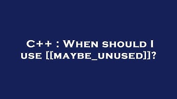 C++ : When should I use [[maybe_unused]]?