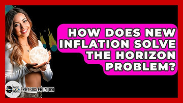 How Does New Inflation Solve The Horizon Problem? - Physics Frontier