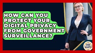 How Can You Protect Your Digital Privacy From Government Surveillance? - Guide To Your Rights